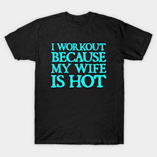 I Workout because My Wife is Hot T-Shirt